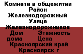 Комната в общежитии › Район ­ Железнодорожный › Улица ­ Железнодорожников › Дом ­ 9 › Этажность дома ­ 9 › Цена ­ 7 000 - Красноярский край, Красноярск г. Недвижимость » Квартиры аренда   . Красноярский край,Красноярск г.